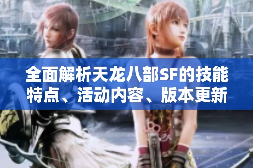 全面解析天龙八部SF的技能特点、活动内容、版本更新与剧情发展