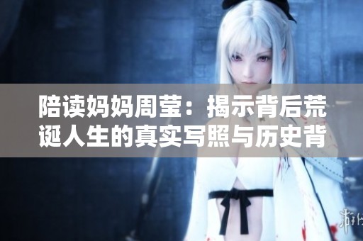 陪读妈妈周莹：揭示背后荒诞人生的真实写照与历史背景