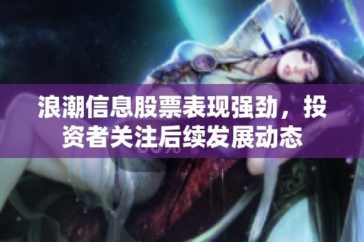 浪潮信息股票表现强劲，投资者关注后续发展动态