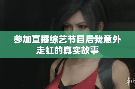 参加直播综艺节目后我意外走红的真实故事
