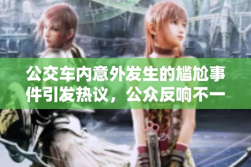 公交车内意外发生的尴尬事件引发热议，公众反响不一