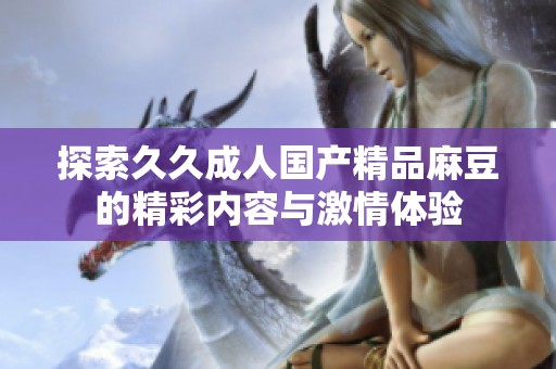 探索久久成人国产精品麻豆的精彩内容与激情体验