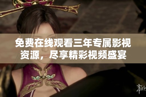 免费在线观看三年专属影视资源，尽享精彩视频盛宴