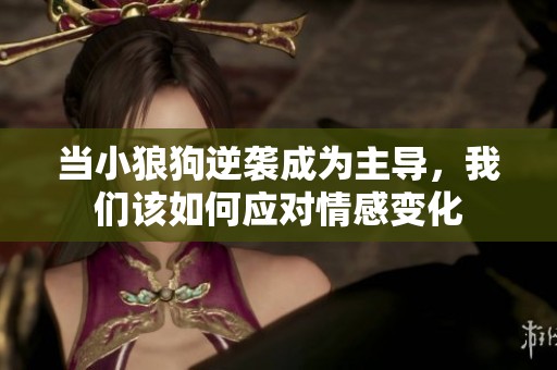 当小狼狗逆袭成为主导，我们该如何应对情感变化