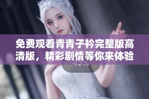 免费观看青青子衿完整版高清版，精彩剧情等你来体验
