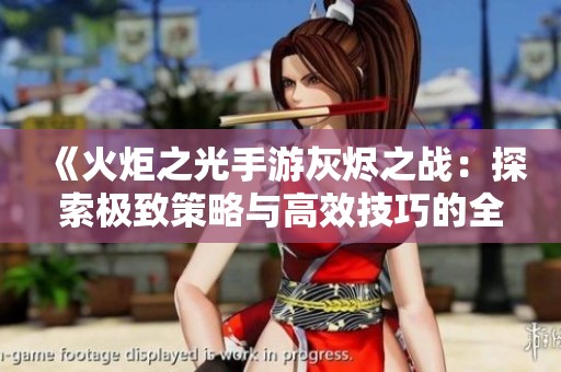 《火炬之光手游灰烬之战：探索极致策略与高效技巧的全面指南》