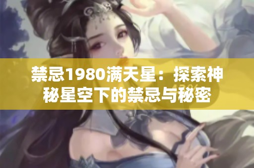 禁忌1980满天星：探索神秘星空下的禁忌与秘密