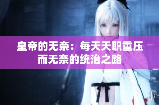 皇帝的无奈：每天天职重压而无奈的统治之路