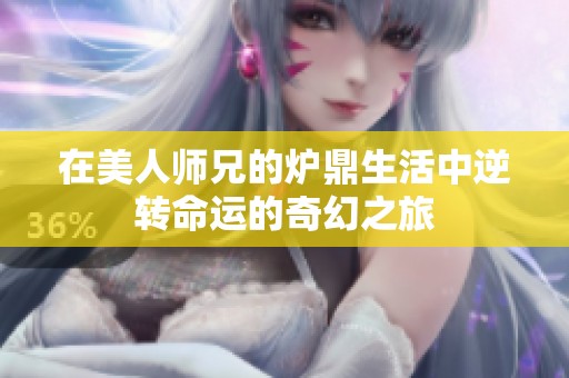 在美人师兄的炉鼎生活中逆转命运的奇幻之旅