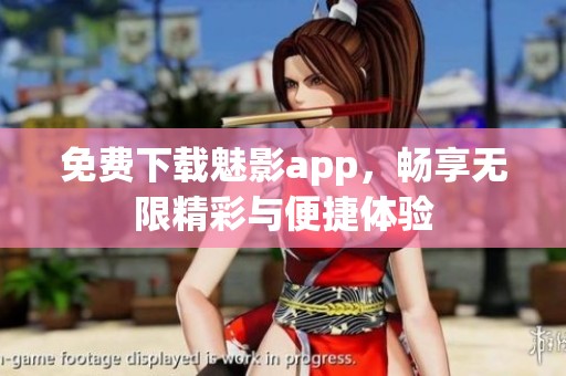 免费下载魅影app，畅享无限精彩与便捷体验