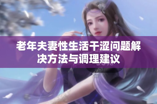 老年夫妻性生活干涩问题解决方法与调理建议