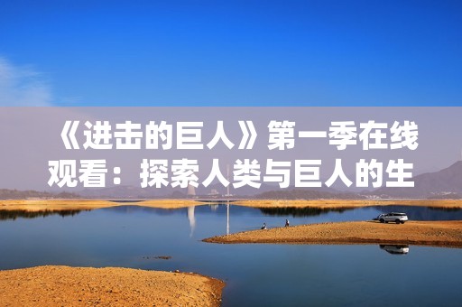 《进击的巨人》第一季在线观看：探索人类与巨人的生死对决