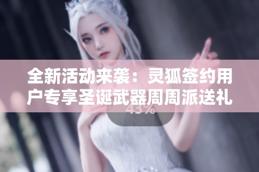 全新活动来袭：灵狐签约用户专享圣诞武器周周派送礼物不停歇！