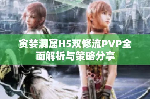 贪婪洞窟H5双修流PVP全面解析与策略分享