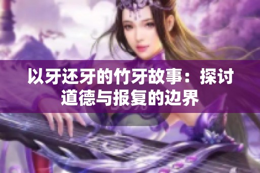 以牙还牙的竹牙故事：探讨道德与报复的边界