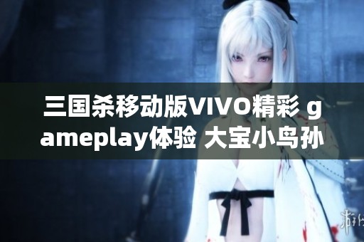 三国杀移动版VIVO精彩 gameplay体验 大宝小鸟孙策联手李儒展开激烈对决