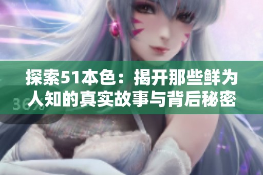 探索51本色：揭开那些鲜为人知的真实故事与背后秘密
