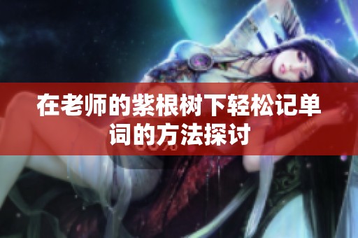 在老师的紫根树下轻松记单词的方法探讨