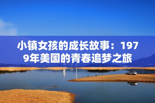 小镇女孩的成长故事：1979年美国的青春追梦之旅