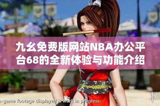 九幺免费版网站NBA办公平台68的全新体验与功能介绍