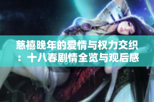 慈禧晚年的爱情与权力交织：十八春剧情全览与观后感分享