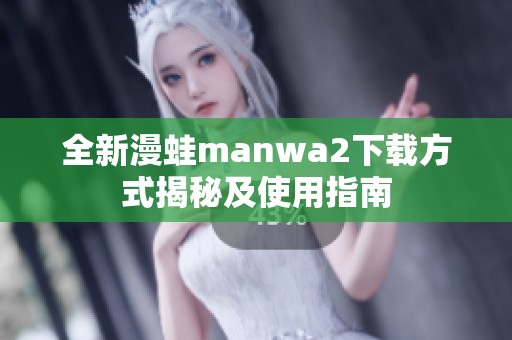 全新漫蛙manwa2下载方式揭秘及使用指南