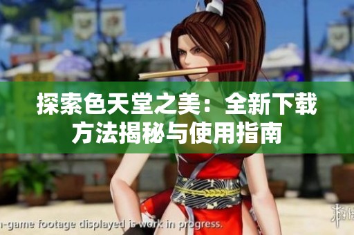 探索色天堂之美：全新下载方法揭秘与使用指南