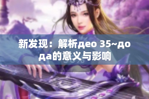 新发现：解析део 35~дода的意义与影响