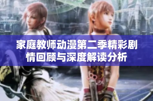 家庭教师动漫第二季精彩剧情回顾与深度解读分析
