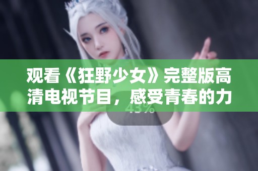 观看《狂野少女》完整版高清电视节目，感受青春的力量与勇气