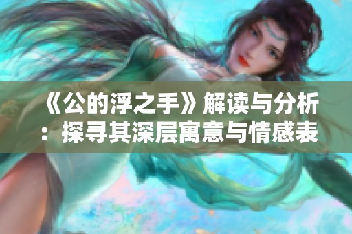 《公的浮之手》解读与分析：探寻其深层寓意与情感表达