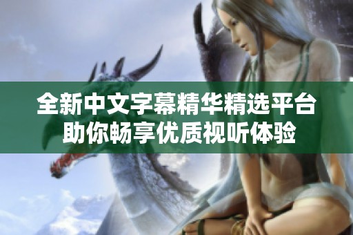 全新中文字幕精华精选平台 助你畅享优质视听体验