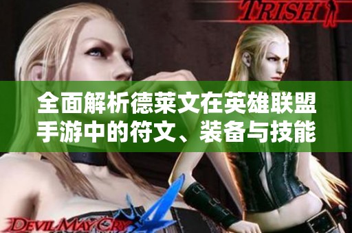 全面解析德莱文在英雄联盟手游中的符文、装备与技能搭配策略指南