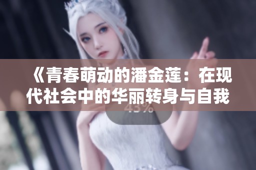 《青春萌动的潘金莲：在现代社会中的华丽转身与自我救赎》