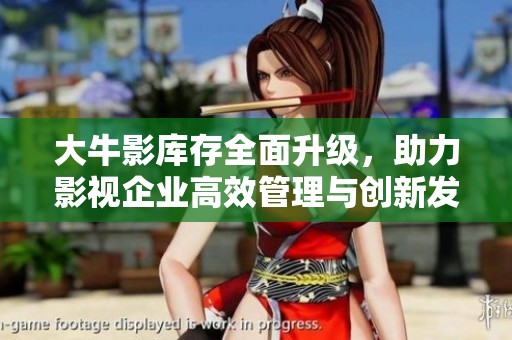大牛影库存全面升级，助力影视企业高效管理与创新发展