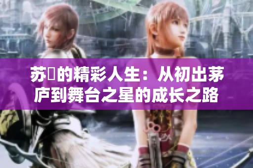 苏玥的精彩人生：从初出茅庐到舞台之星的成长之路