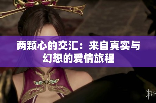 两颗心的交汇：来自真实与幻想的爱情旅程