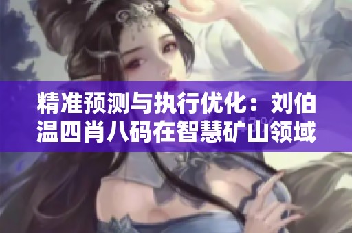 精准预测与执行优化：刘伯温四肖八码在智慧矿山领域的创新应用分析