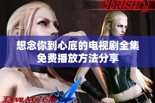 想念你到心底的电视剧全集免费播放方法分享