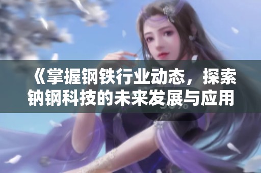 《掌握钢铁行业动态，探索钠钢科技的未来发展与应用》
