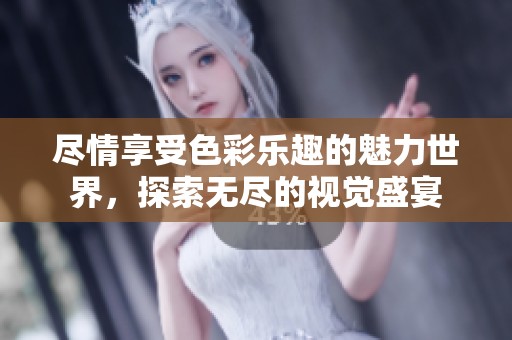 尽情享受色彩乐趣的魅力世界，探索无尽的视觉盛宴