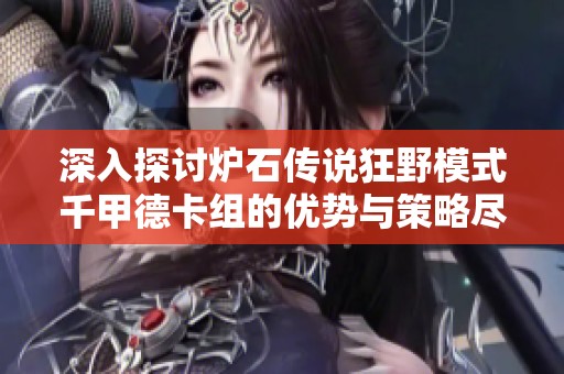 深入探讨炉石传说狂野模式千甲德卡组的优势与策略尽享游戏的最后时光