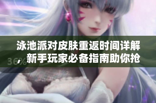 泳池派对皮肤重返时间详解，新手玩家必备指南助你抢占先机！