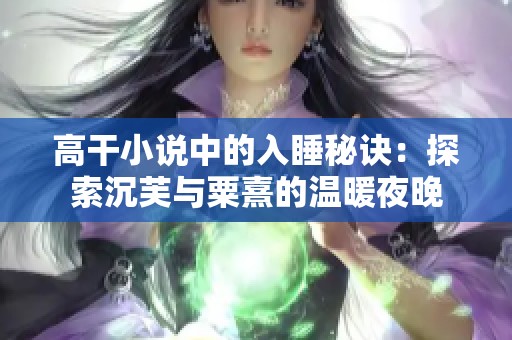 高干小说中的入睡秘诀：探索沉芙与粟熹的温暖夜晚