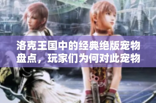 洛克王国中的经典绝版宠物盘点，玩家们为何对此宠物情有独钟