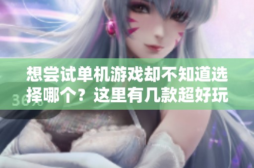 想尝试单机游戏却不知道选择哪个？这里有几款超好玩的游戏推荐给你！