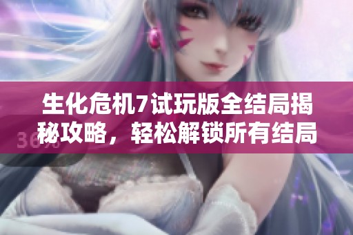 生化危机7试玩版全结局揭秘攻略，轻松解锁所有结局达成方法详解