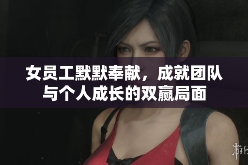 女员工默默奉献，成就团队与个人成长的双赢局面
