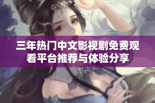 三年热门中文影视剧免费观看平台推荐与体验分享