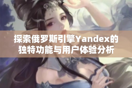 探索俄罗斯引擎Yandex的独特功能与用户体验分析